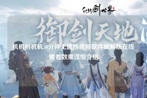 机机对机机30分钟无遮挡视频软件破解版在线观看效果详细介绍