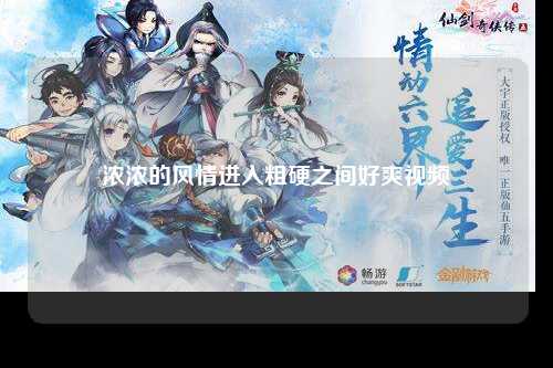 浓浓的风情进入粗硬之间好爽视频