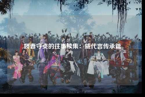 娇妻守贞的往事续集：威代言传承篇