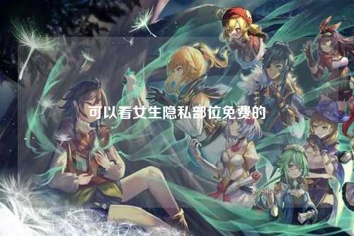 可以看女生隐私部位免费的