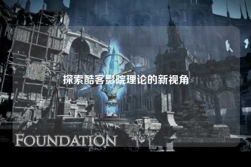 探索酷客影院理论的新视角