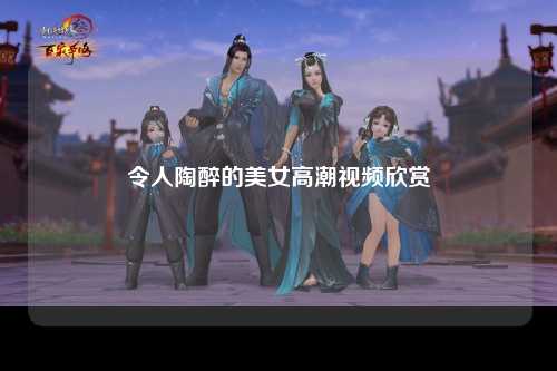 令人陶醉的美女高潮视频欣赏