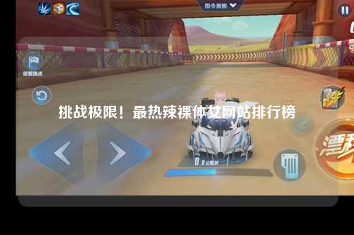 挑战极限！最热辣裸体女网站排行榜