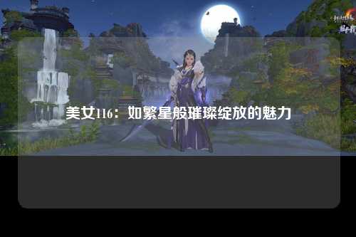 美女116：如繁星般璀璨绽放的魅力