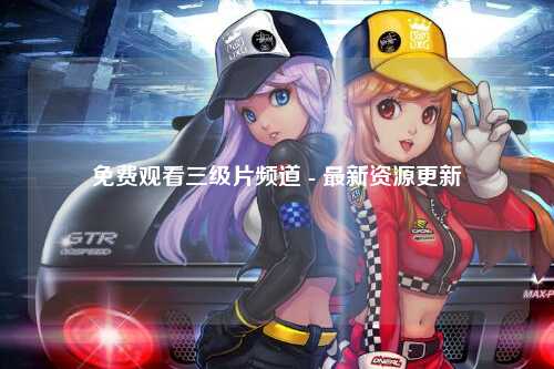 免费观看三级片频道 - 最新资源更新