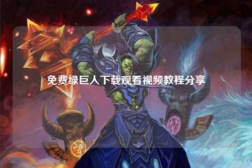 免费绿巨人下载观看视频教程分享