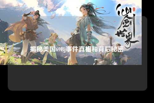 揭秘美国69Bj事件真相和背后秘密