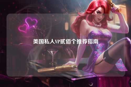 美国私人VP贰佰个推荐指南