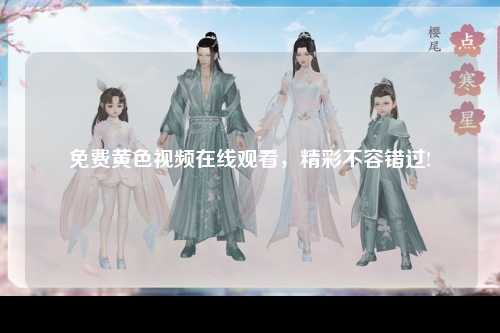 免费黄色视频在线观看，精彩不容错过!