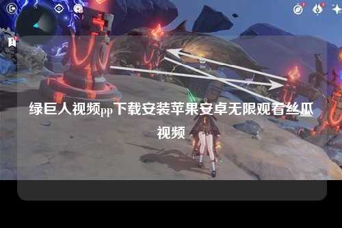 绿巨人视频pp下载安装苹果安卓无限观看丝瓜视频