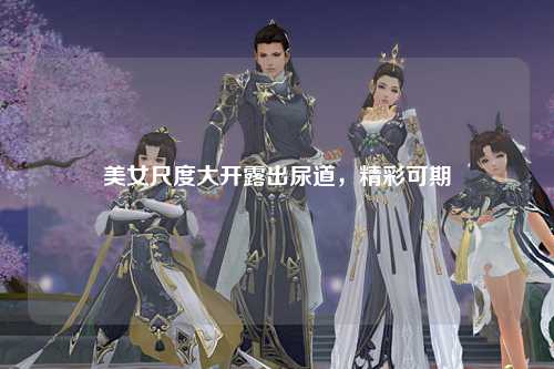 美女尺度大开露出尿道，精彩可期