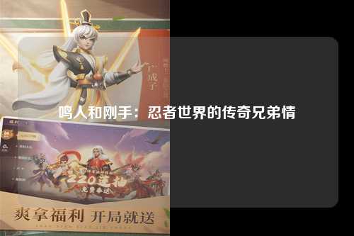 鸣人和刚手：忍者世界的传奇兄弟情