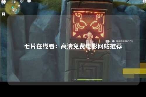 毛片在线看：高清免费电影网站推荐
