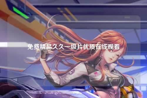 免费精品久久一级片优质在线观看