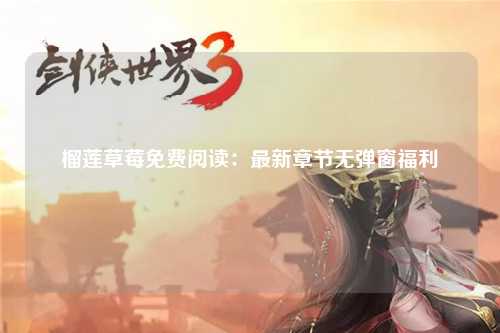榴莲草莓免费阅读：最新章节无弹窗福利