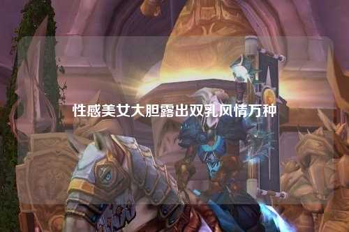 性感美女大胆露出双乳风情万种