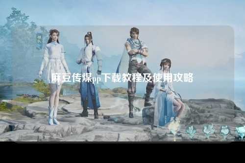 麻豆传煤pp下载教程及使用攻略