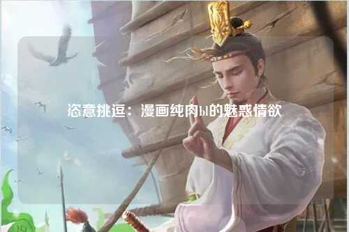 恣意挑逗：漫画纯肉bl的魅惑情欲