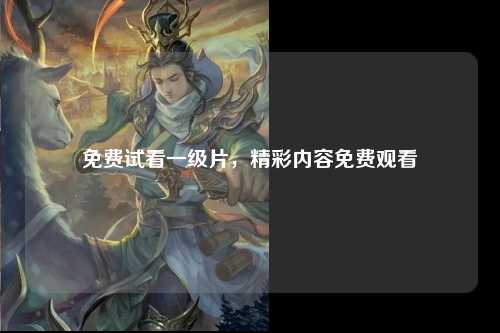 免费试看一级片，精彩内容免费观看