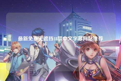 最新免费无遮挡18禁中文字幕网站推荐