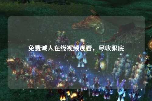 免费诚人在线视频观看，尽收眼底
