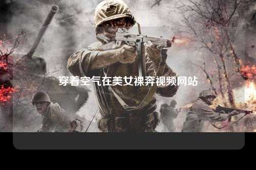 穿着空气在美女裸奔视频网站