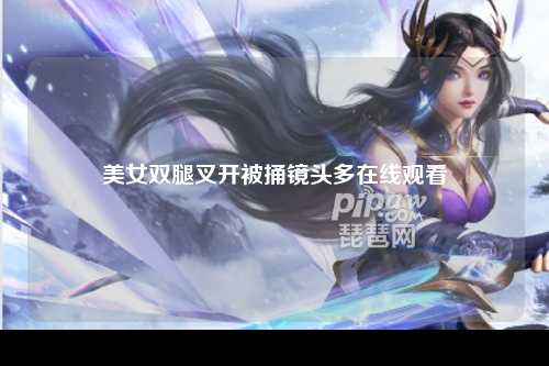 美女双腿叉开被捅镜头多在线观看