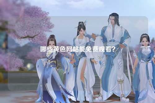 哪些黄色网站能免费观看？