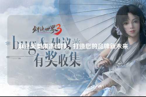麻豆天美果冻传媒：打造您的品牌新未来