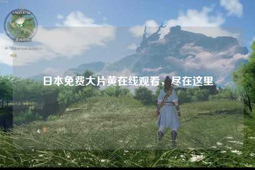 日本免费大片黄在线观看，尽在这里