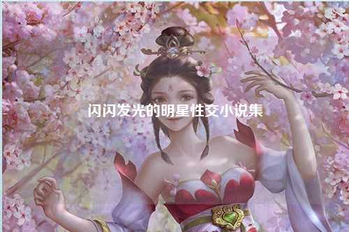 闪闪发光的明星性交小说集
