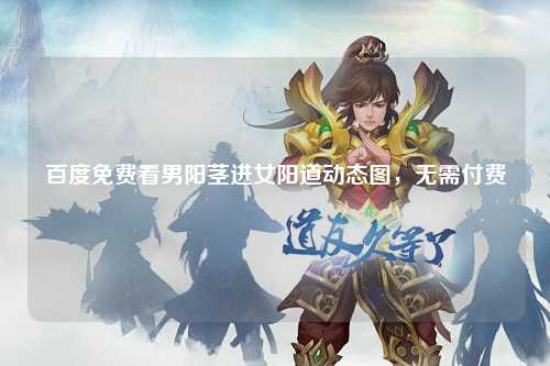 百度免费看男阳茎进女阳道动态图，无需付费