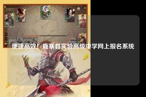 便捷高效！鹿寨县实验高级中学网上报名系统