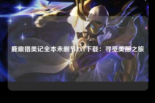 鹿鼎猎美记全本未删节TXT下载：寻觅美丽之旅