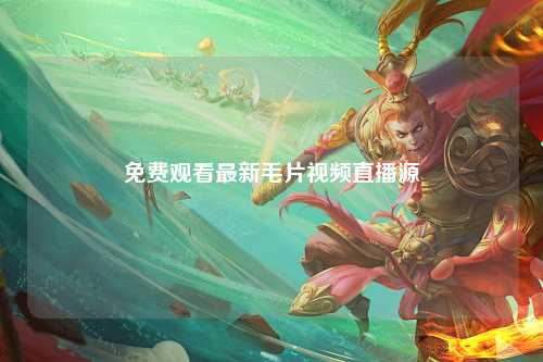 免费观看最新毛片视频直播源