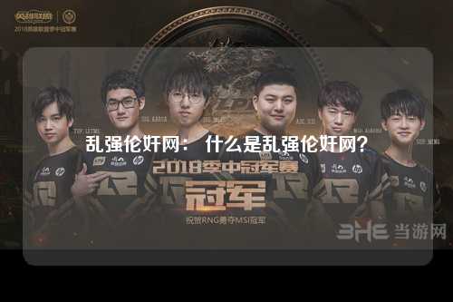乱强伦奸网： 什么是乱强伦奸网？