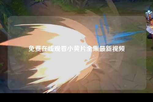免费在线观看小黄片全集最新视频