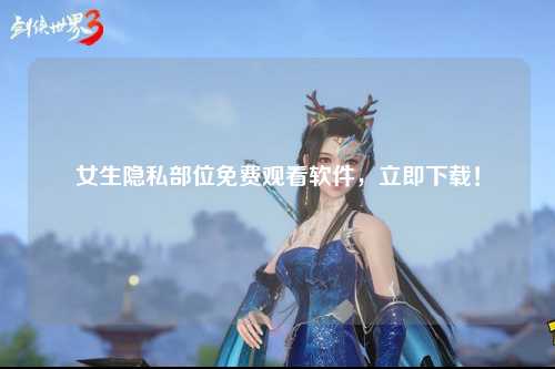 女生隐私部位免费观看软件，立即下载！