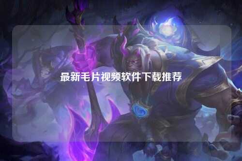 最新毛片视频软件下载推荐
