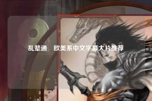 乱辈通奷欧美系中文字幕大片推荐
