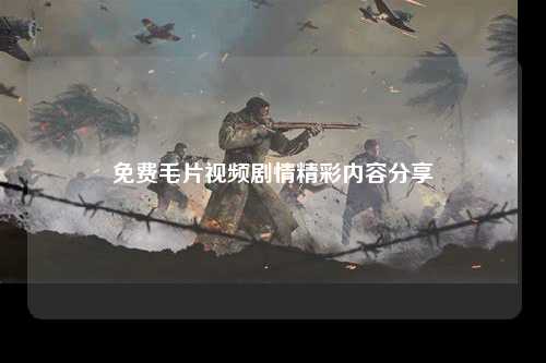 免费毛片视频剧情精彩内容分享