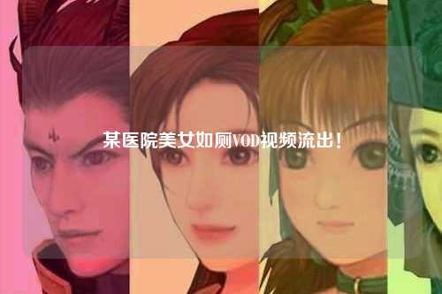 某医院美女如厕VOD视频流出！
