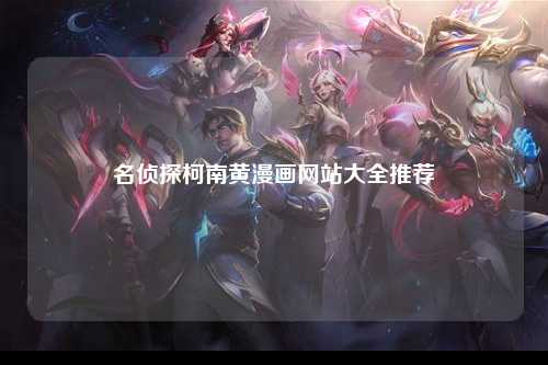 名侦探柯南黄漫画网站大全推荐
