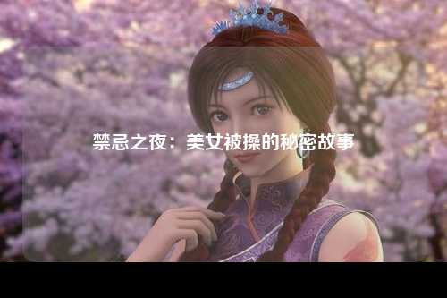 禁忌之夜：美女被操的秘密故事