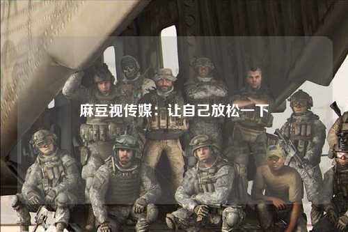 麻豆视传媒：让自己放松一下